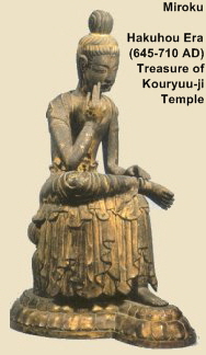 Miroku Bosatsu - Hakuhou Period, Treasure of Kouryuu-ji, Courtesy of Book Entitled "Handbook on Viewing Buddhist Statues;" see left column this page for credits Miroku Bosatsu - Hakuhou Period, Treasure of Kouryuu-ji, Courtesy of Book Entitled "Handbook on Viewing Buddhist Statues;" see left column this page for credits