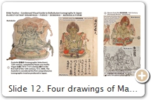 Slide 12. Four drawings of Mahākāla from Japan’s 12th-13th centuries. Figures 1 & 2 are largely based on the iconography of the Genzu mandala (Slide 11) – e.g., 3 heads, 6 arms, demonic. The Genzu version has dominated Japanese mandala artwork since the early 9th C. The older Taizō Zuzō & Taizō Kyūzuyō versions (Slide 11) – wherein Mahākāla has one head & two arms – were not widely available & thus never gained attention in Japan. This is instructive. According to lauded mandala scholar Ishida Hisatoyo 石田尚豊, in his two-volume Mandara no Kenkyū 曼荼羅の研究 [Investigating the Mandara], the Genzu version is based on the “Later Esotericism” of China, while the Taizō Zuzō & Taizō Kyūzuyō are based on the “Earlier Esoterism” of India & Tibet. Ishida says the earlier traditions have been largely ignored by researchers both inside & outside Japan. In the earlier traditions (before Genzu), Mahākāla does not appear as a standard wrathful “Tantric/Esoteric” deity with wild hair, multiple arms, a trident, etc. Rather, the deity is portrayed as 1-headed-2-armed & with fierce countenance. Says Iyanaga Nobumi (in email exchange with me): “It is true, in one sense, that the earlier traditions were ignored. But one must recall that the manuscripts of these ‘older’ iconographies were never known among Japanese temples & monks. It was only when people like Ōmura Seigai 大村西崖 (1868–1927) and Ono Genmyō 小野玄妙 (1883–1939) searched for materials to be published in the Taishō Zuzō (TZ) canon that they were ‘discovered.’ The TZ (see Slide 45) was published between 1932 and 1934.” SOURCES (last access August 2017): (1) Zuzōshō 図像抄 (Iconographic Selections), 12th C., by Japanese monks Yōgon 永厳 (1075-1151) & Ejū 惠什, TZ.3.3006.F142 (op. 240). (2) Shoson Zuzō Shū 諸尊図像集 (Iconography of the Venerables), 13th C., Shōmyōji Temple 称名寺 (Kanazawa Bunko, Yokohama). Also see TZ.12.3224.F86 (op. 950). (3) Ibid. Also see TZ.12.3224.F87 (op. 951). (4) Shishu Goma Honzon Byō Kenzoku Zuzō 四種護摩本尊及眷属図像, early 13th C.,  TZ.1.2957.F28 (op. 886).    