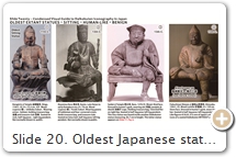 Slide 20. Oldest Japanese statues of seated form, generally associated with the Tendai school. Details on this form are found in the Record of Buddhist Practices Sent Home from the Southern Sea 南海寄歸内法傳 [T2.54.125.0209b23-24] by Chinese monk Yìjìng 義淨 (635–713). Yìjìng says Mahākāla (Daikokuten) protects temples & nourishes monks. Wooden icons of the god are installed in monastery kitchens or before the porch. The icon holds a gold bag & sits on a small chair, with one foot hanging down. Its face is blackened because it is always being wiped with oil. Hence, the deity is named Mahākāla (Skt. = Great Black God). Yìjìng transliterates the name as 莫訶哥羅, an unusual spelling that doesn’t appear elsewhere in the Buddhist canon. He translates the name as 大黒神 (J = Daikokushin, meaning Great Black God). SOURCES (last access Aug. 2017): (1)  Kongōrin-ji 金剛輪寺 & Biwako Visitors Desk. (2) Kiyomizu Dera 清水寺 & Ameblo. (3) Kanazawa Bunko 金沢文庫 Exhibit Catalog (Dec. 9 - Feb. 5, 2012) Messages Within: The World of Icons Hidden Inside Buddhist Statues. 仏像からのメッセジ－像内納入品の世界. (4) Fukuchizan Shūzen-ji Temple 福地山修禅寺, Shizuoka. Among locals, this statue is known as Fūjin Sonten 風神尊天 (Lord of Wind) or Kaze no Saburō 風の三郎. In autumn, people pray to him to protect the rice crop against typhoons. In winter, people pray to him to ward off the common cold. In this capacity, he is called Kaze no Kami  風邪の神 (God of Colds). Fried rice cakes are made in his honor. Eating them is said to stave off illness. Writes Iyanaga (in email Nov. 2016): “This statue is interesting. Since the temple was originally a Shingon temple, one would expect the standing form, not the seated form. This association of the wind deity with Daikokuten is unusual/unique. It perhaps comes from the big bag held by the traditional Wind Deity.” SPECULATON. Japan's chubby armor-wearing, club-holding Daikokuten (see above & Slide 21) may be a “combined” form of a much older Buddhist pairing of brothers Skanda (warrior) & Gaṇeśa (glutton), both sons of Śiva (Slide 6). This duo is a variation on old Indic prototypes of "paired" gate keepers (Slide 24), representing polarities such as purity / gluttony & abstinence / abundance.    